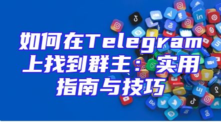 如何在Telegram上找到群主：实用指南与技巧