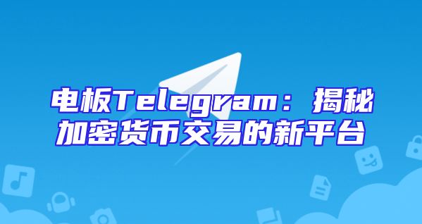 电板Telegram：揭秘加密货币交易的新平台