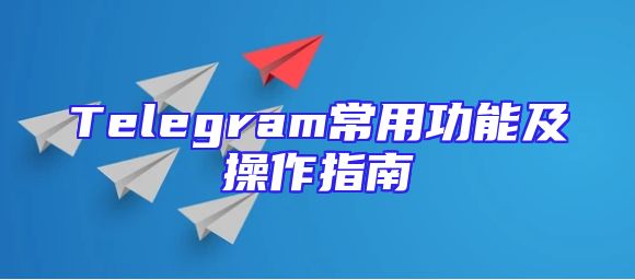 Telegram常用功能及操作指南