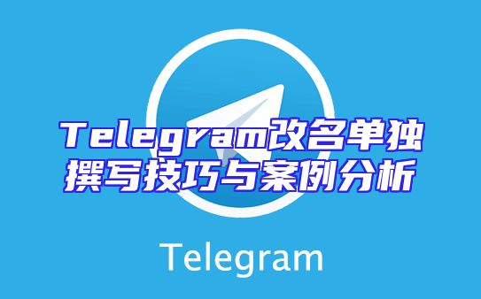 Telegram改名单独撰写技巧与案例分析