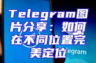 Telegram图片分享：如何在不同位置完美定位