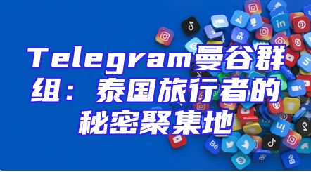 Telegram曼谷群组：泰国旅行者的秘密聚集地