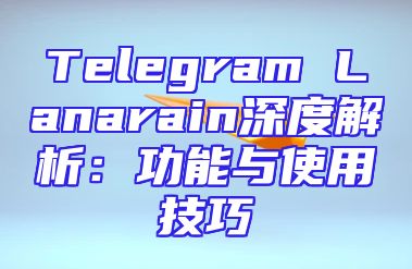 Telegram Lanarain深度解析：功能与使用技巧
