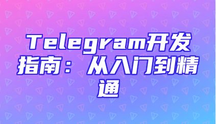 Telegram开发指南：从入门到精通