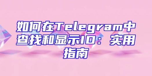 如何在Telegram中查找和显示ID：实用指南
