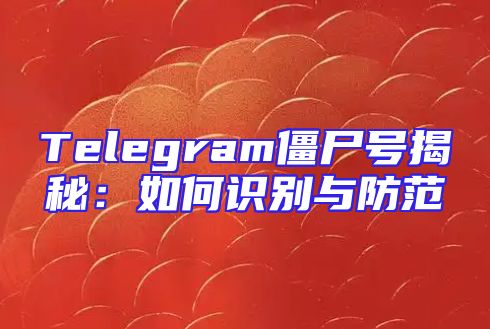 Telegram僵尸号揭秘：如何识别与防范