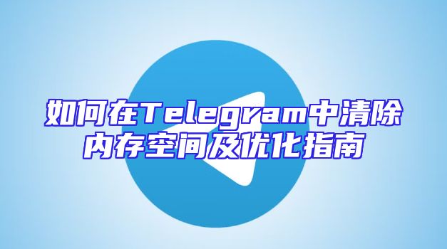 如何在Telegram中清除内存空间及优化指南