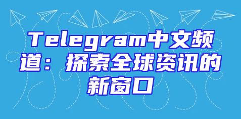 Telegram中文频道：探索全球资讯的新窗口