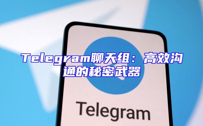 Telegram聊天组：高效沟通的秘密武器