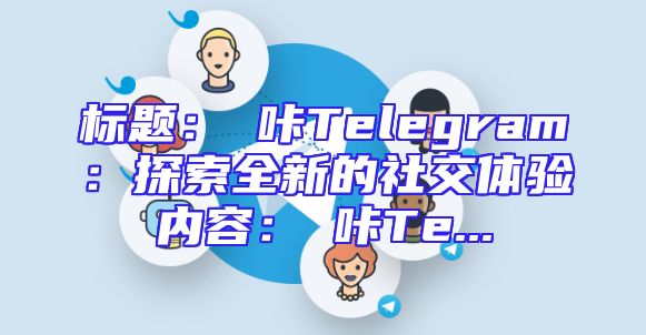 标题：嗶咔Telegram：探索全新的社交体验内容：嗶咔Te...