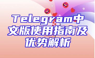 Telegram中文版使用指南及优势解析