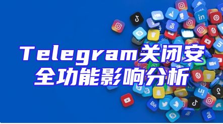Telegram关闭安全功能影响分析