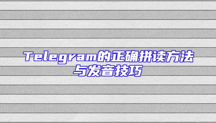 Telegram的正确拼读方法与发音技巧