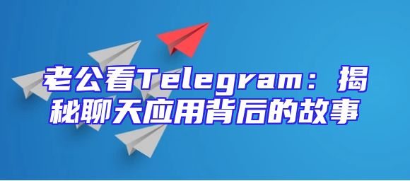 老公看Telegram：揭秘聊天应用背后的故事