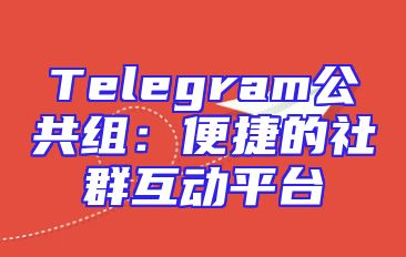 Telegram公共组：便捷的社群互动平台