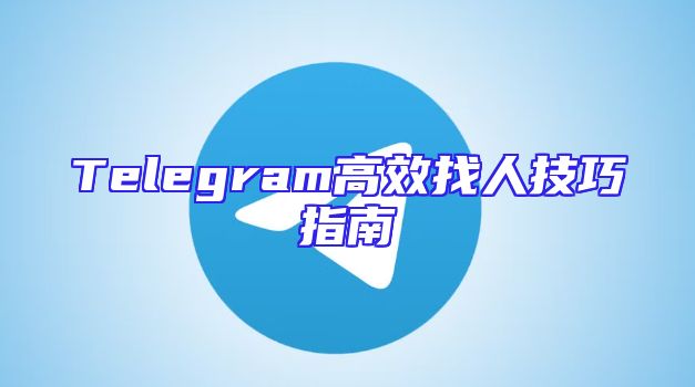 Telegram高效找人技巧指南