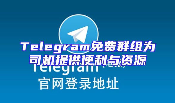 Telegram免费群组为司机提供便利与资源