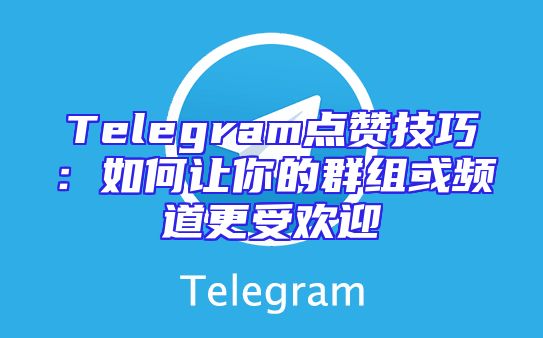 Telegram点赞技巧：如何让你的群组或频道更受欢迎