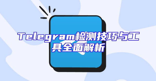 Telegram检测技巧与工具全面解析
