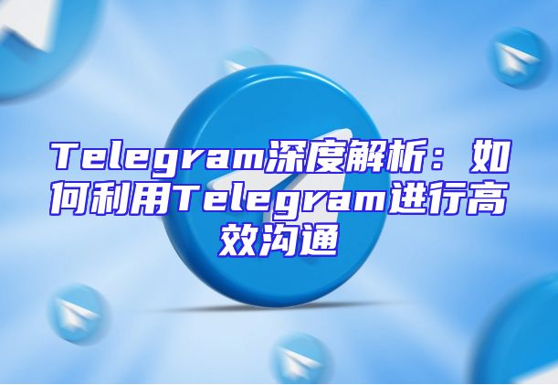 Telegram深度解析：如何利用Telegram进行高效沟通