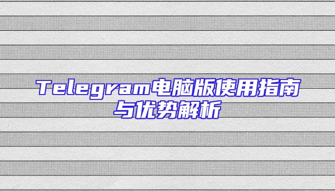Telegram电脑版使用指南与优势解析