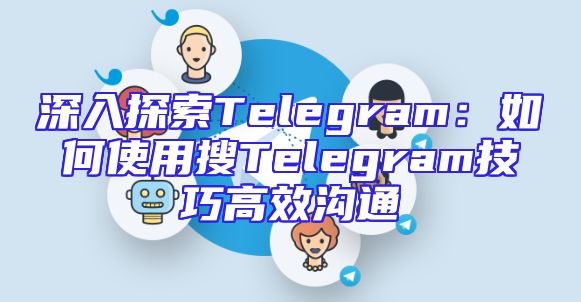 深入探索Telegram：如何使用搜Telegram技巧高效沟通