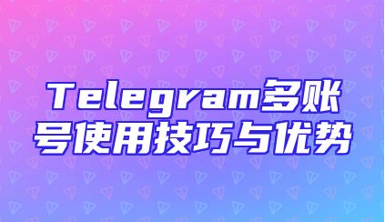 Telegram多账号使用技巧与优势