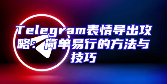 Telegram表情导出攻略：简单易行的方法与技巧