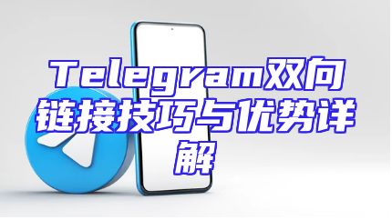 Telegram双向链接技巧与优势详解