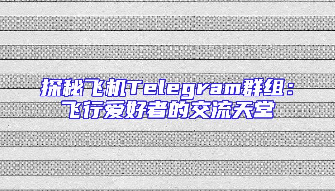 探秘飞机Telegram群组：飞行爱好者的交流天堂