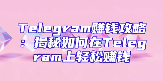 Telegram赚钱攻略：揭秘如何在Telegram上轻松赚钱