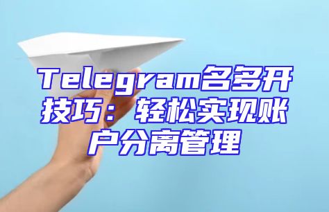 Telegram名多开技巧：轻松实现账户分离管理