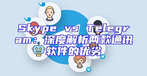 Skype vs Telegram：深度解析两款通讯软件的优劣