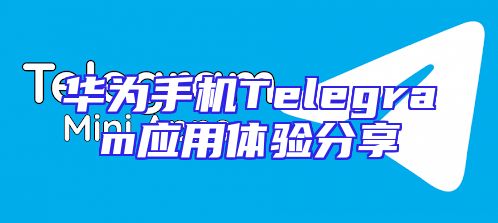 华为手机Telegram应用体验分享