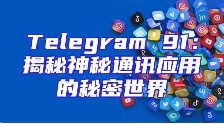 Telegram 91：揭秘神秘通讯应用的秘密世界