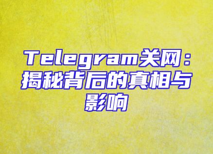 Telegram关网：揭秘背后的真相与影响