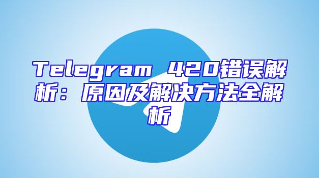 Telegram 420错误解析：原因及解决方法全解析