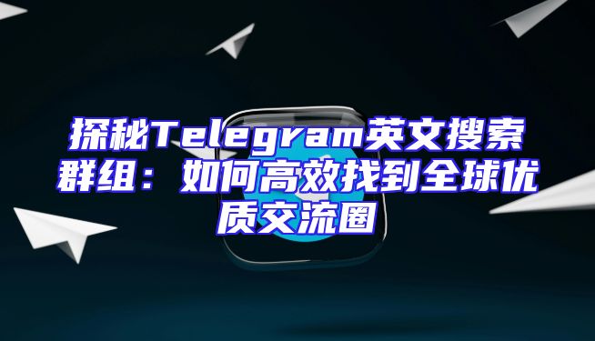 探秘Telegram英文搜索群组：如何高效找到全球优质交流圈