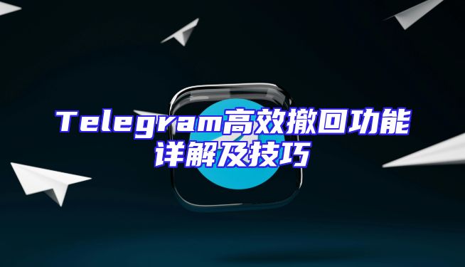 Telegram高效撤回功能详解及技巧