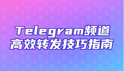 Telegram频道高效转发技巧指南