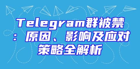 Telegram群被禁：原因、影响及应对策略全解析