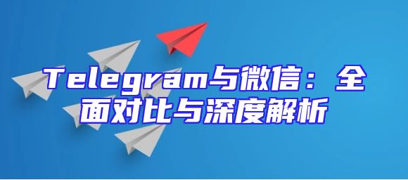 Telegram与微信：全面对比与深度解析