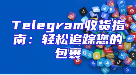 Telegram收货指南：轻松追踪您的包裹