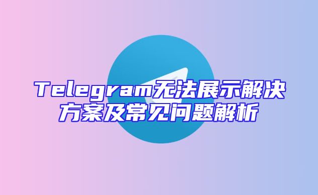 Telegram无法展示解决方案及常见问题解析