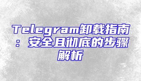 Telegram卸载指南：安全且彻底的步骤解析