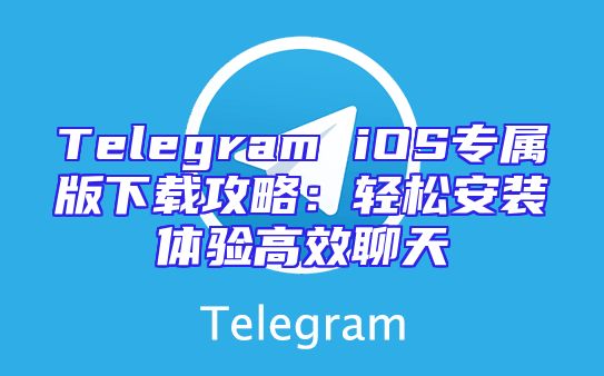 Telegram iOS专属版下载攻略：轻松安装体验高效聊天