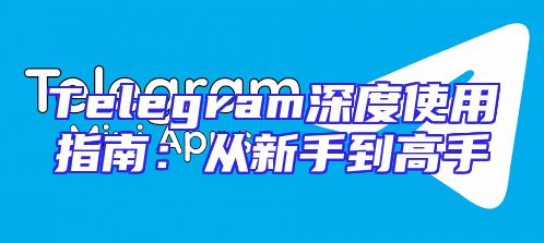 Telegram深度使用指南：从新手到高手