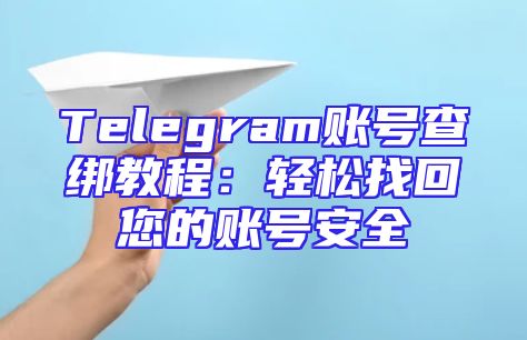 Telegram账号查绑教程：轻松找回您的账号安全