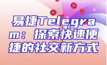 易捷Telegram：探索快速便捷的社交新方式