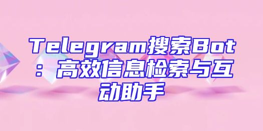 Telegram搜索Bot：高效信息检索与互动助手